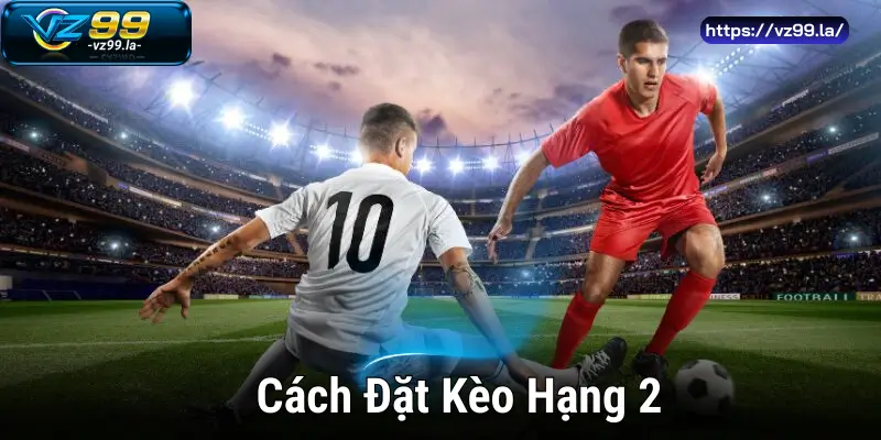 Cách Đặt Kèo Hạng 2